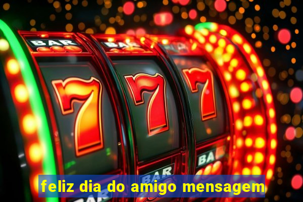 feliz dia do amigo mensagem